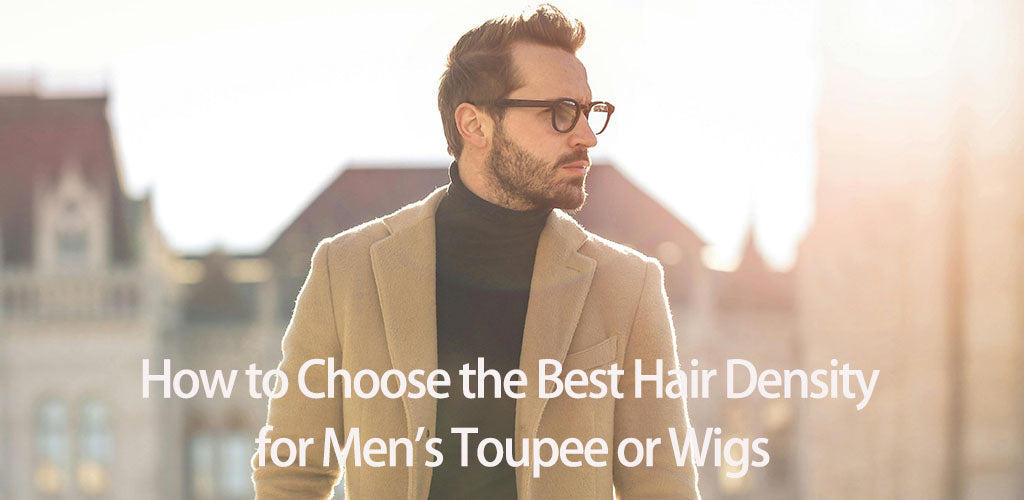 How to Choose the Best Hair Density for Men’s Toupee or Wigs