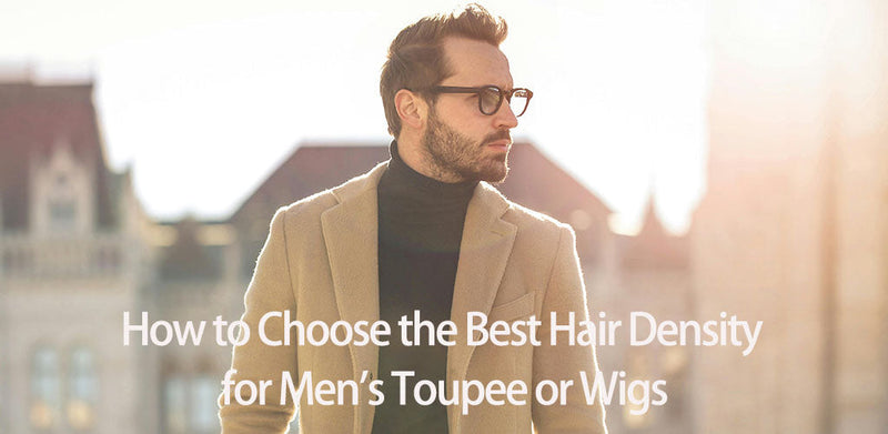 How to Choose the Best Hair Density for Men’s Toupee or Wigs