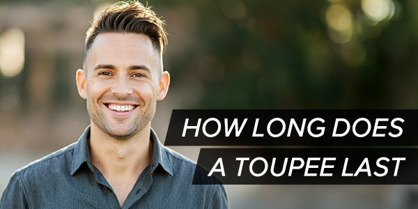 How Long Does a Toupee Last? A Detailed Guide to Toupee Lifespan